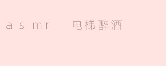 asmr 电梯醉酒